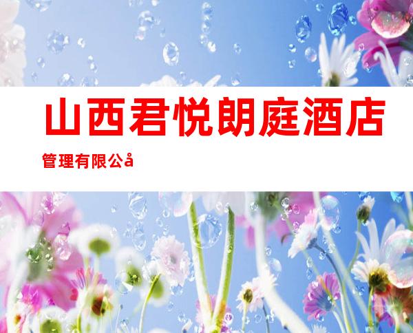 山西君悦朗庭酒店管理有限公司